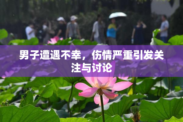 男子遭遇不幸，伤情严重引发关注与讨论