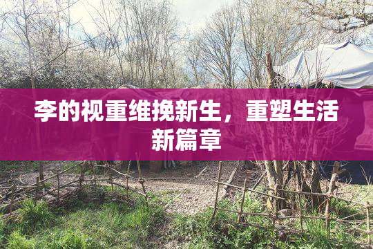 李的视重维挽新生，重塑生活新篇章