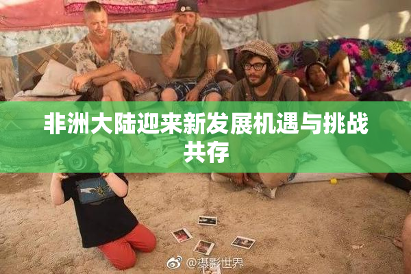 非洲大陆迎来新发展机遇与挑战共存