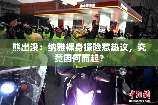 熊出没：纳雅裸身探险惹热议，究竟因何而起？