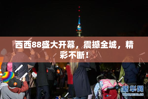 西西88盛大开幕，震撼全城，精彩不断！
