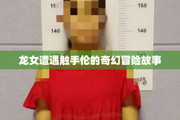龙女遭遇触手伦的奇幻冒险故事