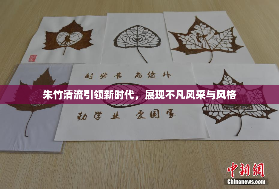 朱竹清流引领新时代，展现不凡风采与风格