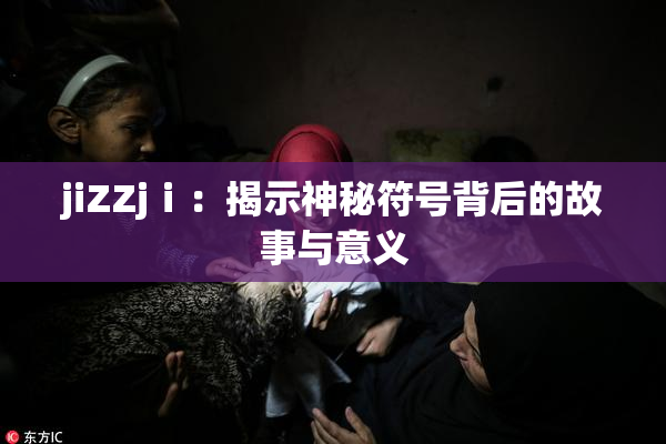 jiZZjⅰ：揭示神秘符号背后的故事与意义