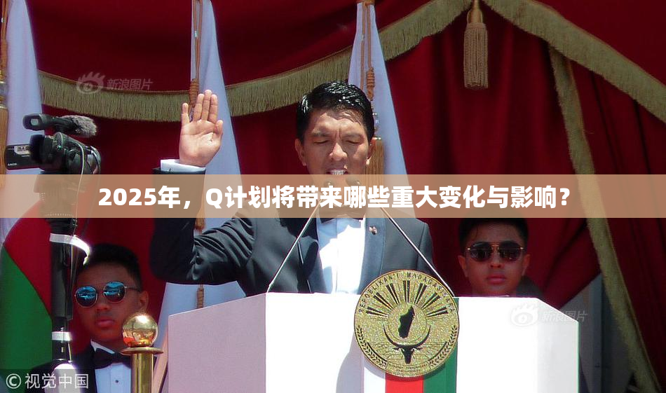 2025年，Q计划将带来哪些重大变化与影响？