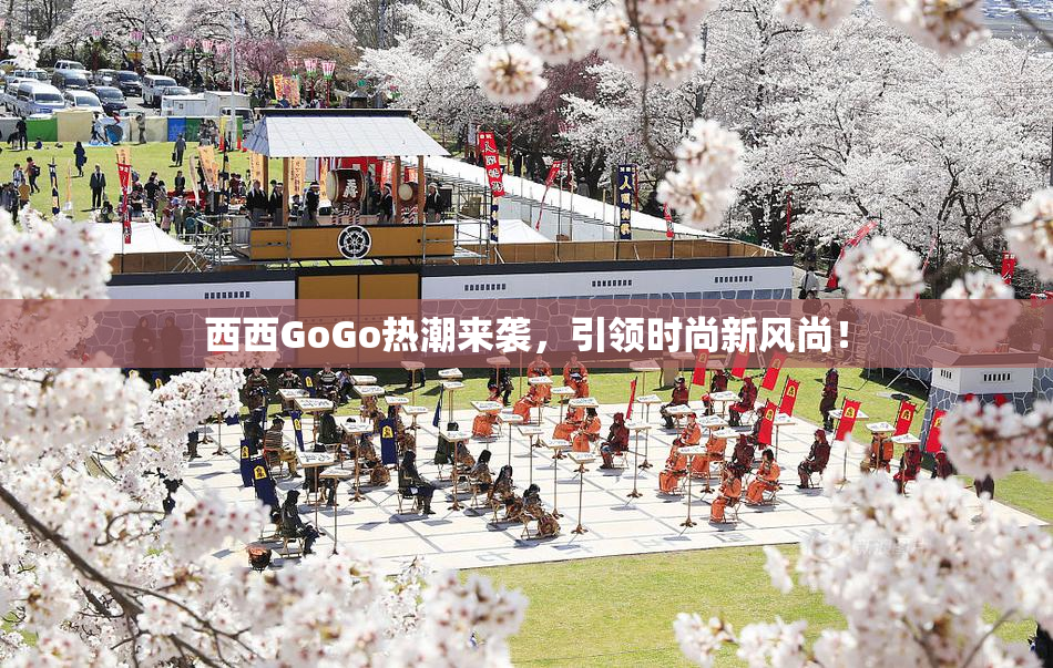 西西GoGo热潮来袭，引领时尚新风尚！
