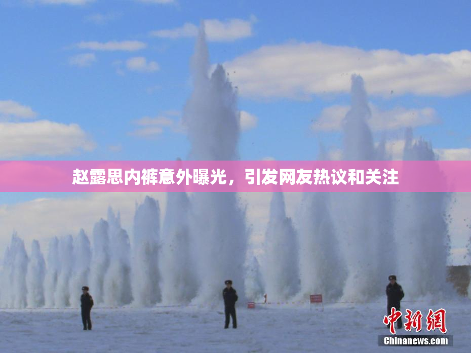 赵露思内裤意外曝光，引发网友热议和关注
