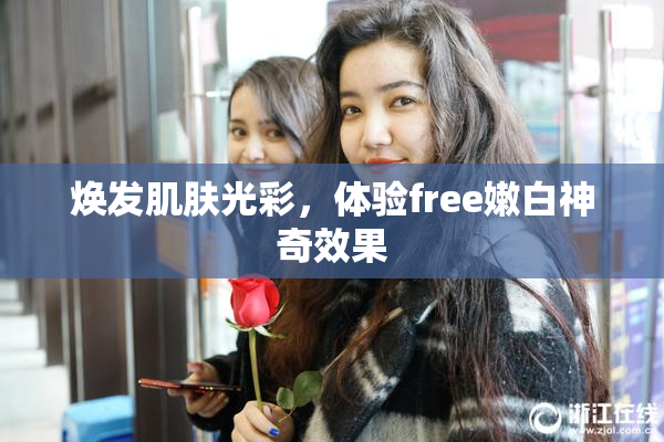 焕发肌肤光彩，体验free嫩白神奇效果