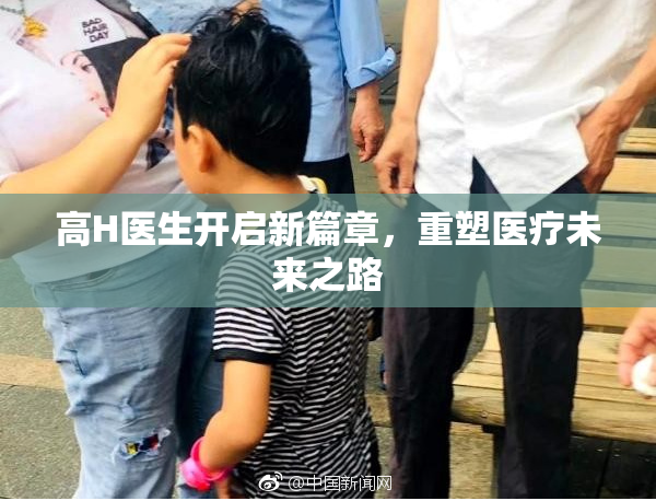 高H医生开启新篇章，重塑医疗未来之路