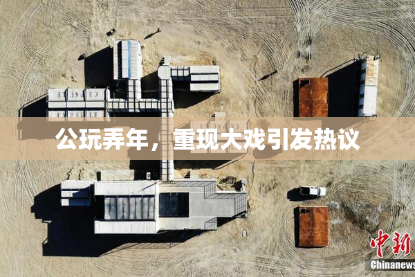 公玩弄年，重现大戏引发热议