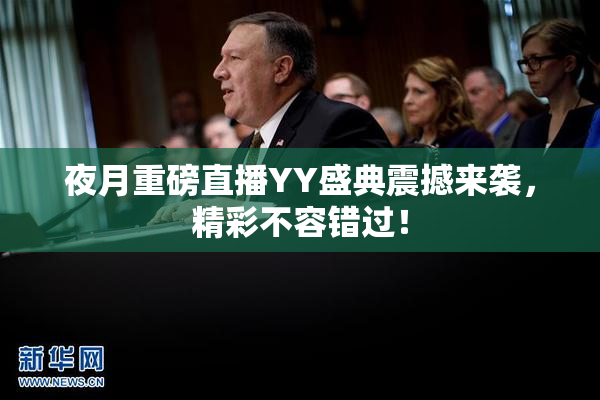 夜月重磅直播YY盛典震撼来袭，精彩不容错过！