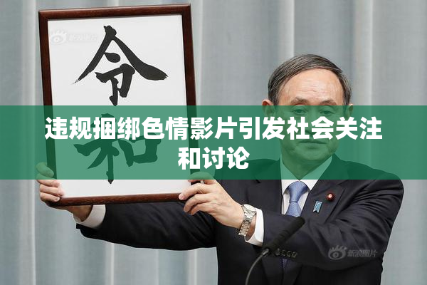 违规捆绑色情影片引发社会关注和讨论