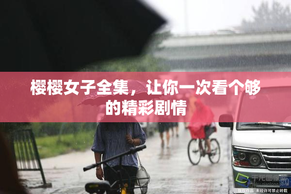 樱樱女子全集，让你一次看个够的精彩剧情