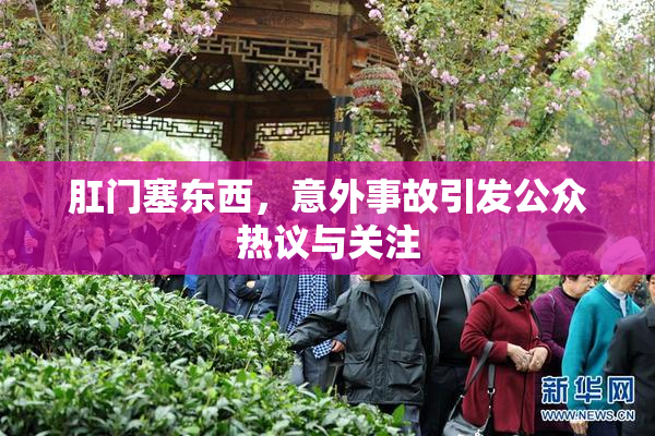 肛门塞东西，意外事故引发公众热议与关注
