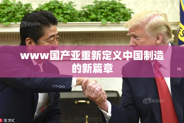 www国产亚重新定义中国制造的新篇章