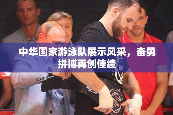 中华国家游泳队展示风采，奋勇拼搏再创佳绩