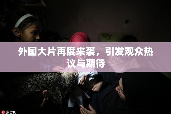 外国大片再度来袭，引发观众热议与期待