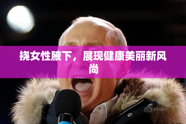 挠女性腋下，展现健康美丽新风尚