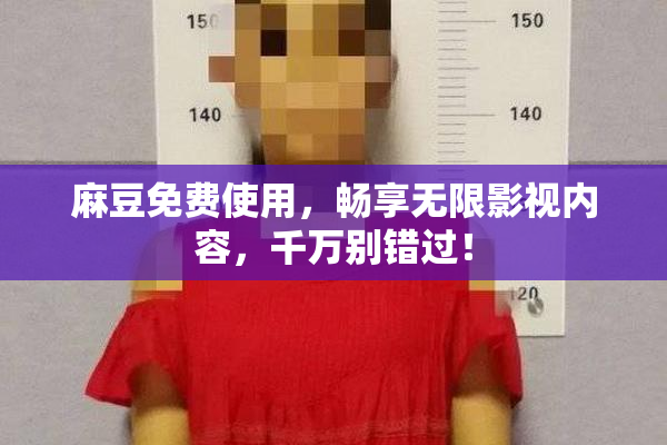 麻豆免费使用，畅享无限影视内容，千万别错过！