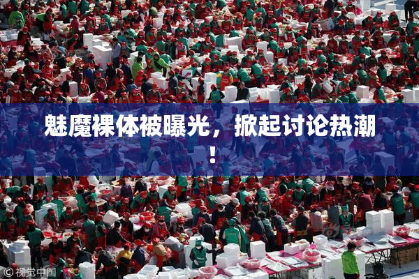 魅魔裸体被曝光，掀起讨论热潮！