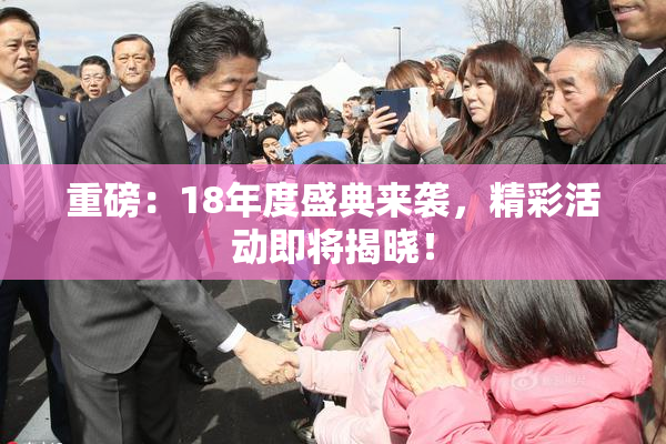 重磅：18年度盛典来袭，精彩活动即将揭晓！