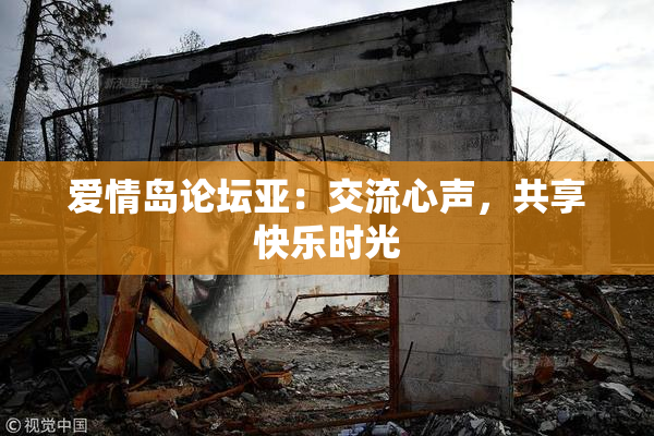 爱情岛论坛亚：交流心声，共享快乐时光