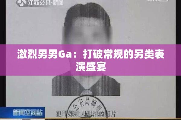 激烈男男Ga：打破常规的另类表演盛宴