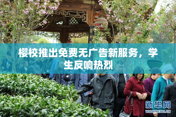 樱校推出免费无广告新服务，学生反响热烈