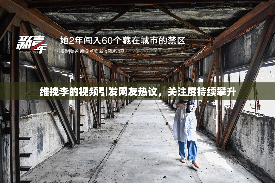 维挽李的视频引发网友热议，关注度持续攀升