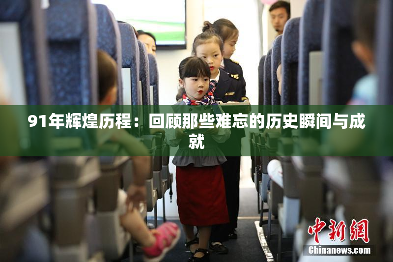 91年辉煌历程：回顾那些难忘的历史瞬间与成就