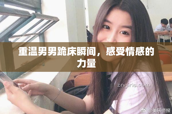 重温男男跪床瞬间，感受情感的力量