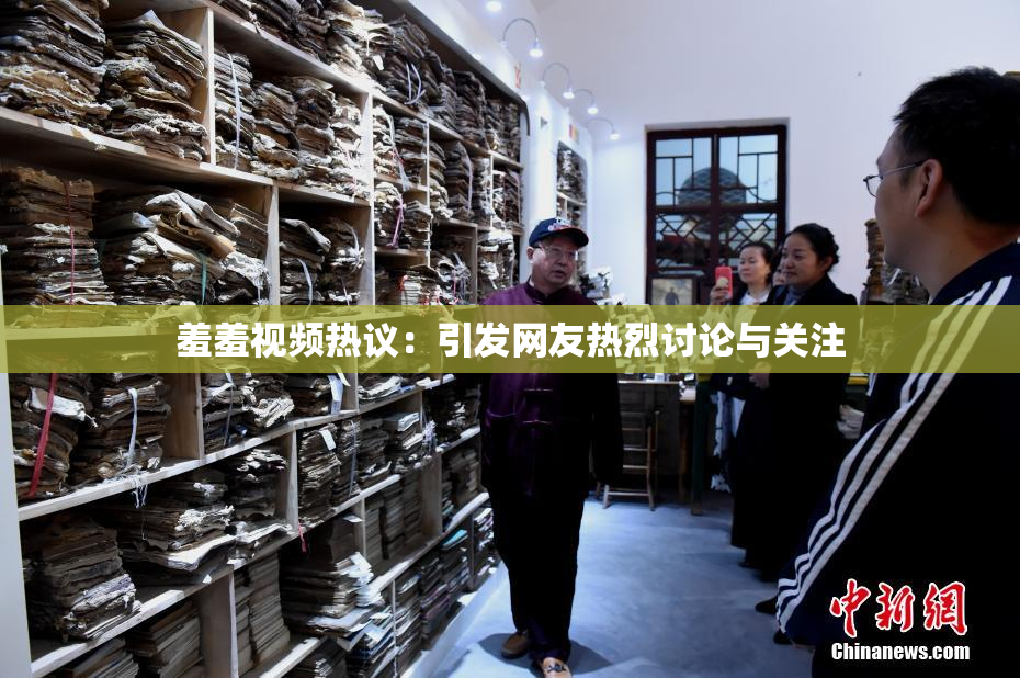 羞羞视频热议：引发网友热烈讨论与关注