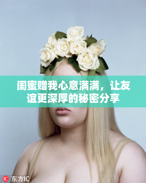 闺蜜赠我心意满满，让友谊更深厚的秘密分享
