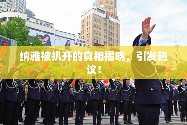 纳雅被扒开的真相揭晓，引发热议！