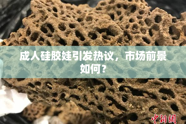 成人硅胶娃引发热议，市场前景如何？