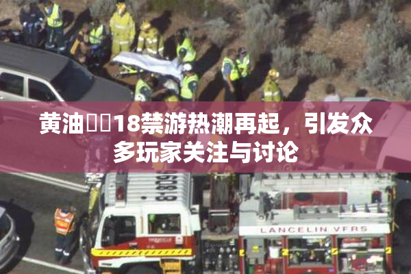 黄油❌‌18禁游热潮再起，引发众多玩家关注与讨论