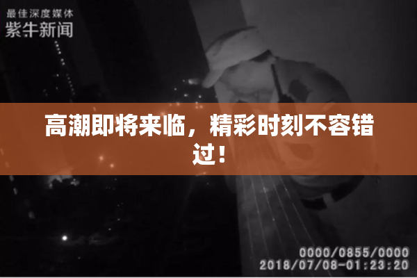 高潮即将来临，精彩时刻不容错过！