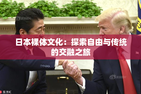 日本裸体文化：探索自由与传统的交融之旅