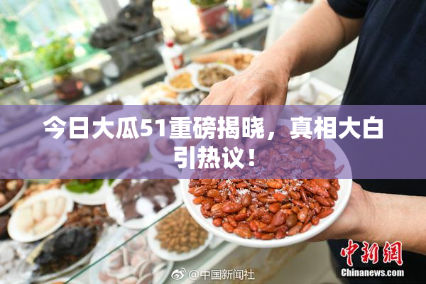 今日大瓜51重磅揭晓，真相大白引热议！