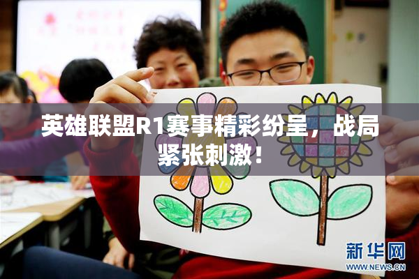 英雄联盟R1赛事精彩纷呈，战局紧张刺激！