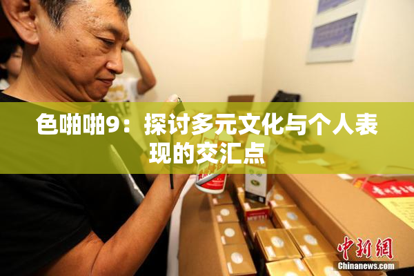 色啪啪9：探讨多元文化与个人表现的交汇点