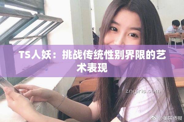 TS人妖：挑战传统性别界限的艺术表现