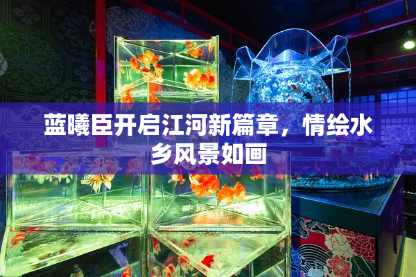 蓝曦臣开启江河新篇章，情绘水乡风景如画