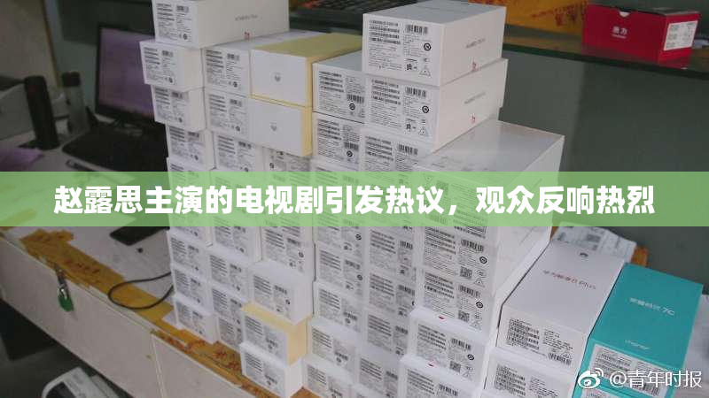 赵露思主演的电视剧引发热议，观众反响热烈