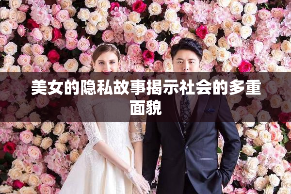 美女的隐私故事揭示社会的多重面貌
