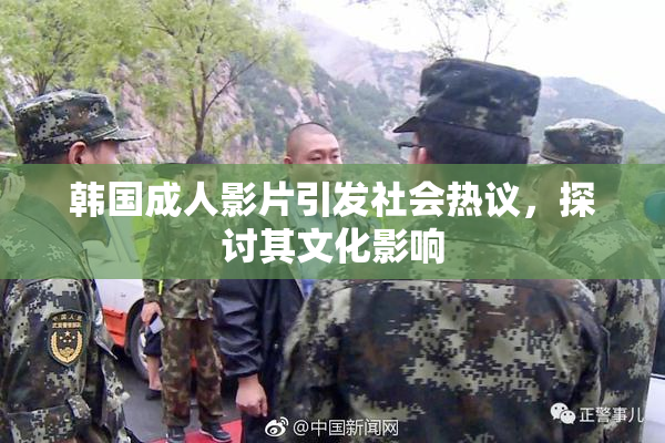 韩国成人影片引发社会热议，探讨其文化影响