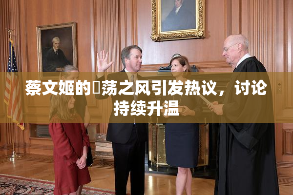 蔡文姬的婬荡之风引发热议，讨论持续升温