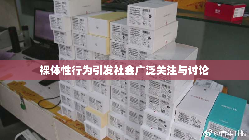 裸体性行为引发社会广泛关注与讨论