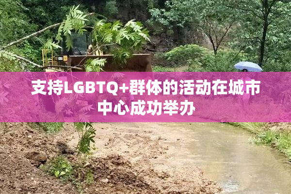 支持LGBTQ+群体的活动在城市中心成功举办