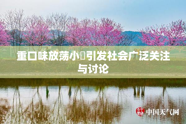重口味放荡小婬引发社会广泛关注与讨论